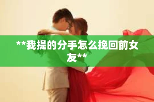 **我提的分手怎么挽回前女友**