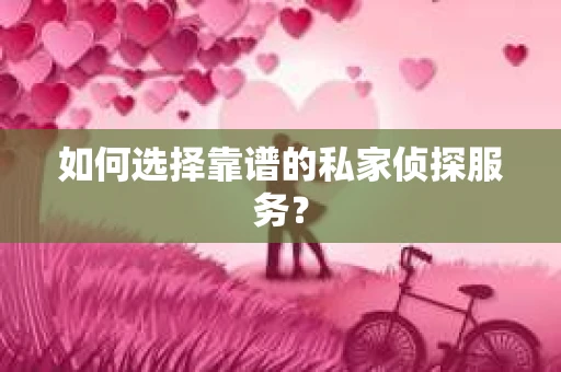 如何选择靠谱的私家侦探服务？