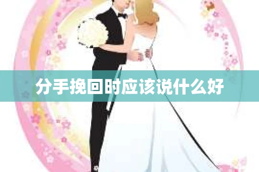 分手挽回时应该说什么好