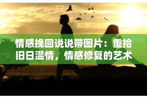 情感挽回说说带图片：重拾旧日温情，情感修复的艺术