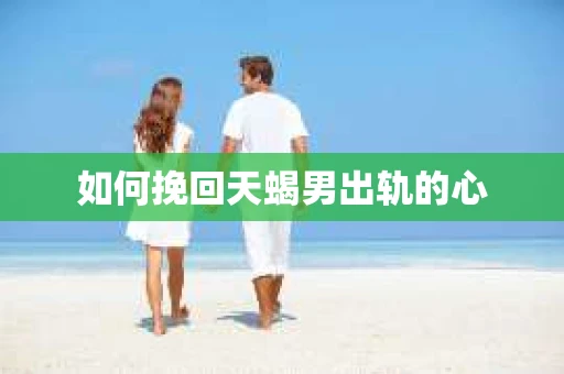 如何挽回天蝎男出轨的心
