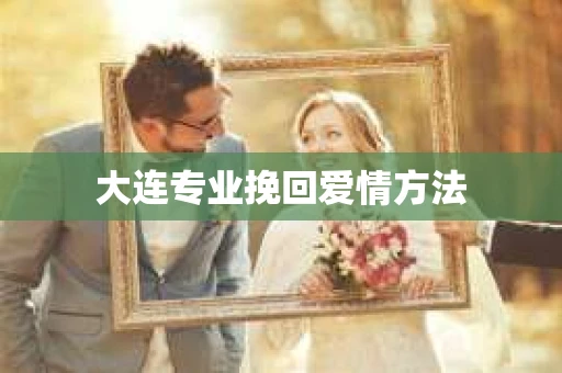 大连专业挽回爱情方法