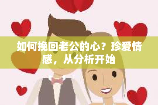 如何挽回老公的心？珍爱情感，从分析开始