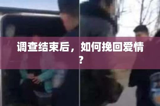 调查结束后，如何挽回爱情？