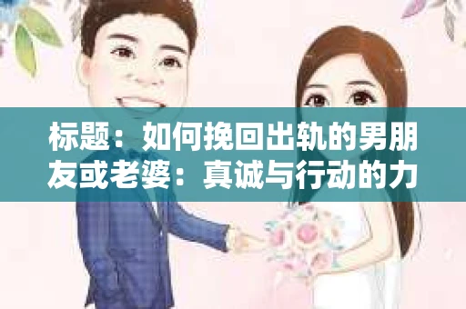标题：如何挽回出轨的男朋友或老婆：真诚与行动的力量