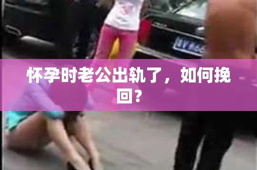 怀孕时老公出轨了，如何挽回？
