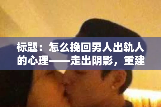 标题：怎么挽回男人出轨人的心理——走出阴影，重建信任