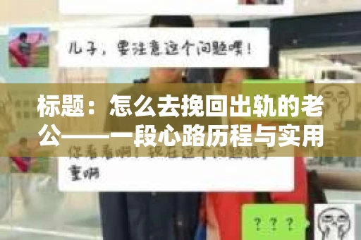 标题：怎么去挽回出轨的老公——一段心路历程与实用建议