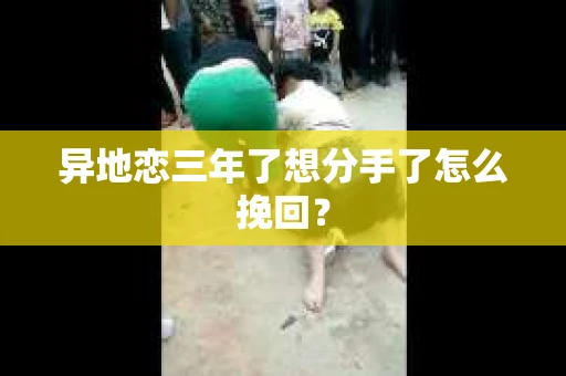 异地恋三年了想分手了怎么挽回？