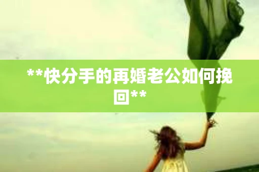 **快分手的再婚老公如何挽回**