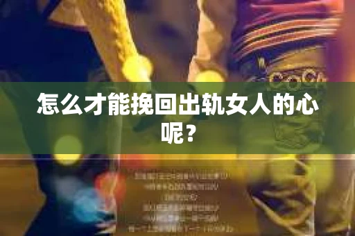 怎么才能挽回出轨女人的心呢？