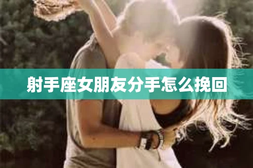 射手座女朋友分手怎么挽回