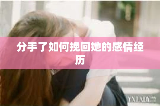 分手了如何挽回她的感情经历