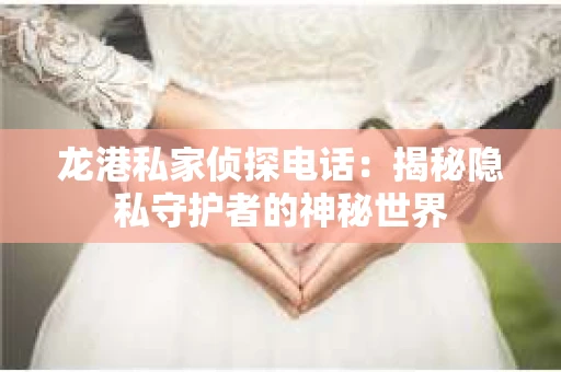 龙港私家侦探电话：揭秘隐私守护者的神秘世界