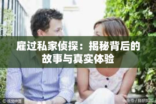 雇过私家侦探：揭秘背后的故事与真实体验