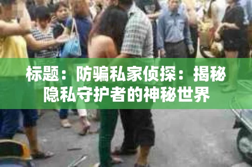标题：防骗私家侦探：揭秘隐私守护者的神秘世界