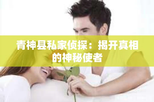 青神县私家侦探：揭开真相的神秘使者
