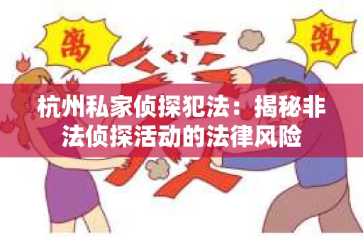 杭州私家侦探犯法：揭秘非法侦探活动的法律风险