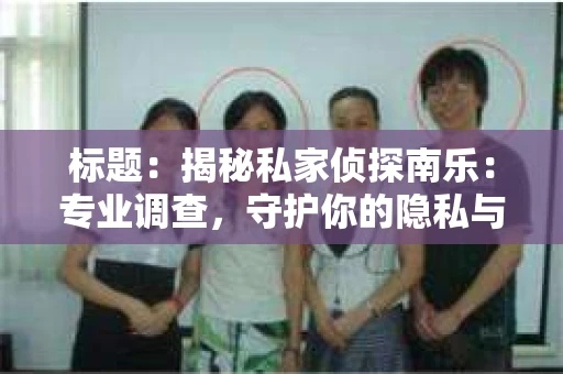 标题：揭秘私家侦探南乐：专业调查，守护你的隐私与权益