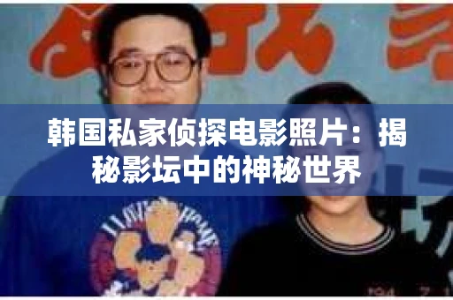 韩国私家侦探电影照片：揭秘影坛中的神秘世界