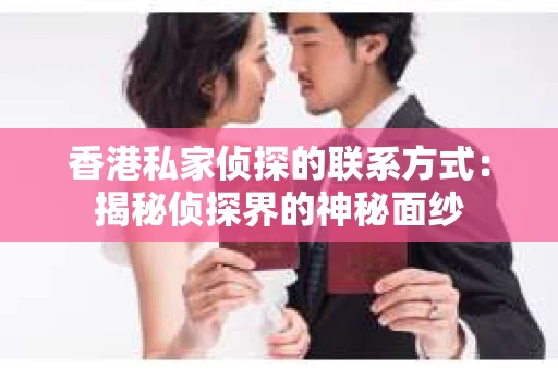 香港私家侦探的联系方式：揭秘侦探界的神秘面纱