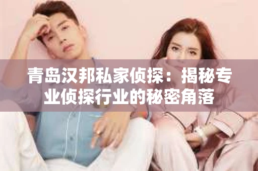 青岛汉邦私家侦探：揭秘专业侦探行业的秘密角落