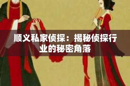 顺义私家侦探：揭秘侦探行业的秘密角落
