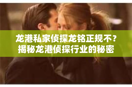 龙港私家侦探龙铭正规不?揭秘龙港侦探行业的秘密 龙港私家侦探龙铭正规不?揭秘龙港侦探行业的秘密