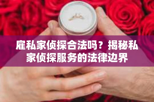 雇私家侦探合法吗？揭秘私家侦探服务的法律边界