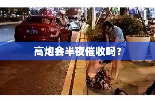 高炮会半夜催收吗？