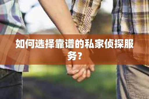 如何选择靠谱的私家侦探服务? 如何选择靠谱的私家侦探服务?