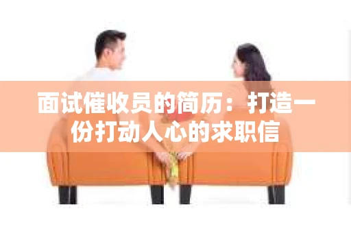 面试催收员的简历：打造一份打动人心的求职信