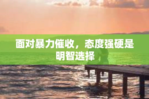 面对暴力催收，态度强硬是明智选择