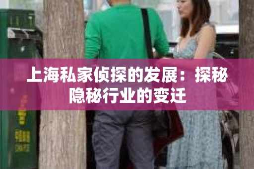 上海私家侦探的发展：探秘隐秘行业的变迁