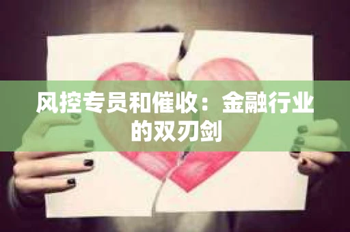 风控专员和催收：金融行业的双刃剑