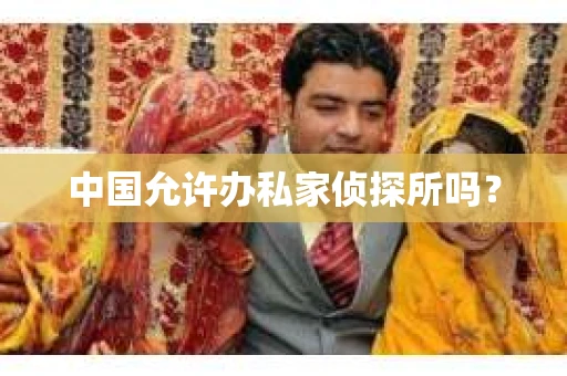 中国允许办私家侦探所吗？