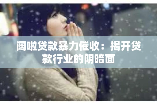 阔啦贷款暴力催收：揭开贷款行业的阴暗面