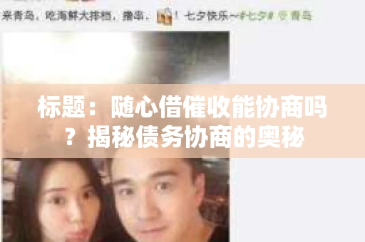 标题：随心借催收能协商吗？揭秘债务协商的奥秘