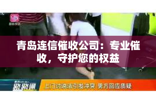青岛连信催收公司：专业催收，守护您的权益