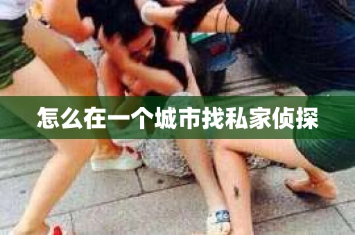 怎么在一个城市找私家侦探 怎么在一个城市找私家侦探