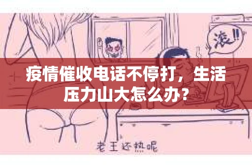 疫情催收电话不停打，生活压力山大怎么办？