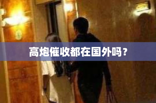 高炮催收都在国外吗？