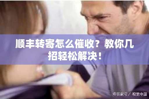 顺丰转寄怎么催收？教你几招轻松解决！