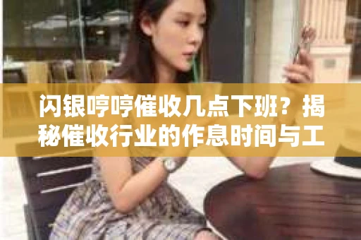 闪银哼哼催收几点下班？揭秘催收行业的作息时间与工作状态