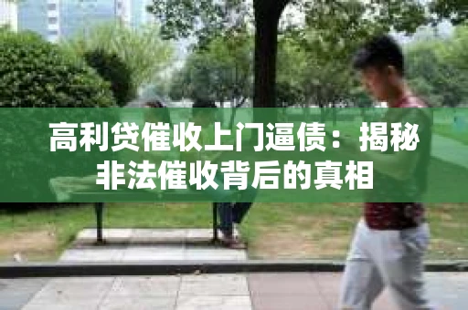 高利贷催收上门逼债：揭秘非法催收背后的真相