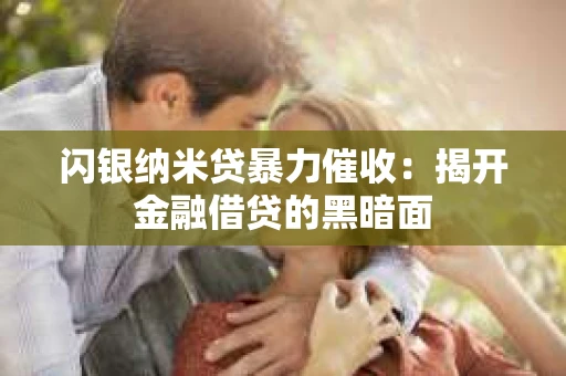 闪银纳米贷暴力催收：揭开金融借贷的黑暗面
