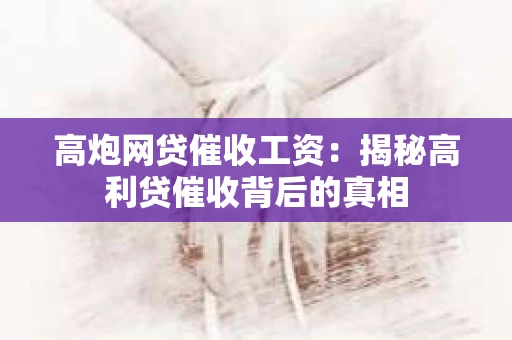 高炮网贷催收工资：揭秘高利贷催收背后的真相