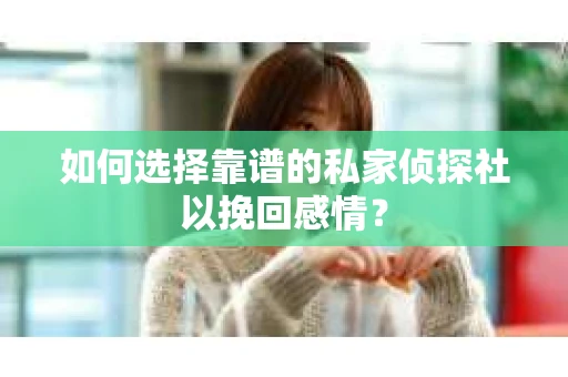 如何选择靠谱的私家侦探社以挽回感情？