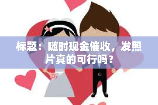 标题：随时现金催收，发照片真的可行吗？