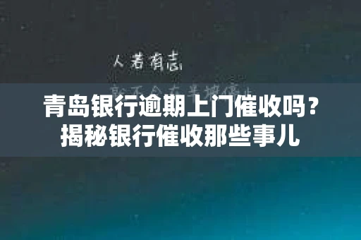 青岛银行逾期上门催收吗？揭秘银行催收那些事儿